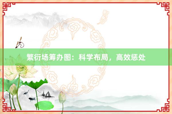 繁衍场筹办图：科学布局，高效惩处